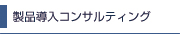 製品導入コンサルティング