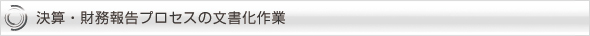 決算・財務報告プロセスの文書化作業